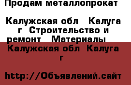 Продам металлопрокат - Калужская обл., Калуга г. Строительство и ремонт » Материалы   . Калужская обл.,Калуга г.